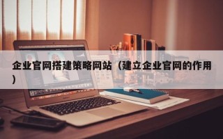 郯城企业官网搭建策略网站（建立企业官网的作用）