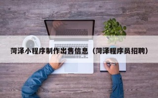 郯城菏泽小程序制作出售信息（菏泽程序员招聘）