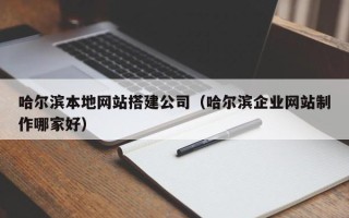 郯城哈尔滨本地网站搭建公司（哈尔滨企业网站制作哪家好）