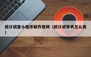 郯城统计调查小程序制作视频（统计调查表怎么做）