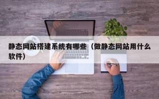 郯城静态网站搭建系统有哪些（做静态网站用什么软件）