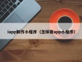郯城iapp制作小程序（怎样做app小程序）
