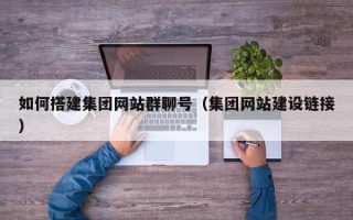 郯城如何搭建集团网站群聊号（集团网站建设链接）