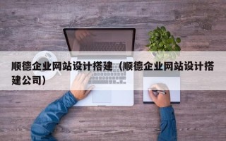 郯城顺德企业网站设计搭建（顺德企业网站设计搭建公司）