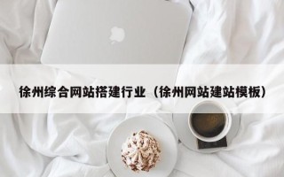 郯城徐州综合网站搭建行业（徐州网站建站模板）