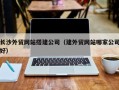 郯城长沙外贸网站搭建公司（建外贸网站哪家公司好）