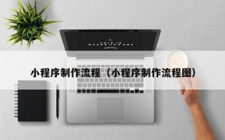 郯城小程序制作流程（小程序制作流程图）
