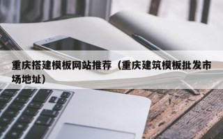 郯城重庆搭建模板网站推荐（重庆建筑模板批发市场地址）
