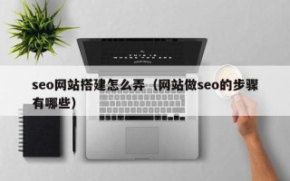 郯城seo网站搭建怎么弄（网站做seo的步骤有哪些）