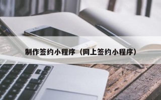 郯城制作签约小程序（网上签约小程序）